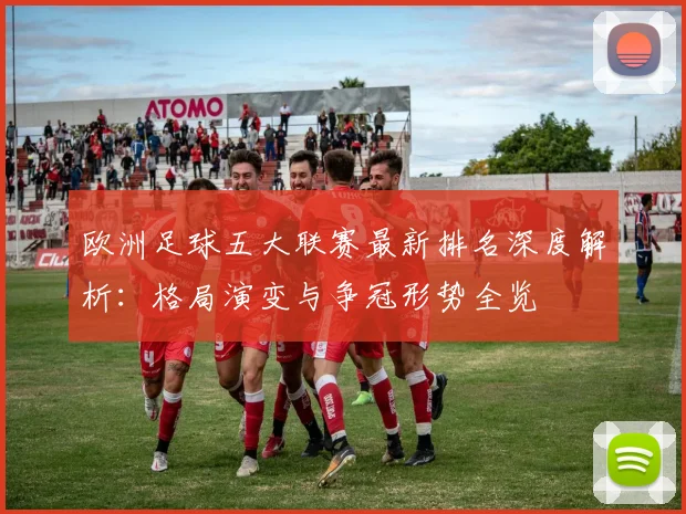 欧洲足球五大联赛最新排名深度解析:格局演变与争冠形势全览