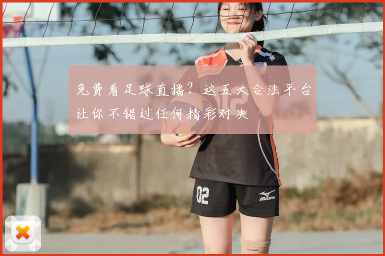 免费看足球直播?这五大合法平台让你不错过任何精彩对决