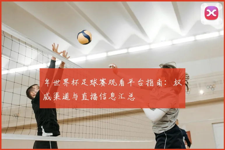 年世界杯足球赛观看平台指南：权威渠道与直播信息汇总