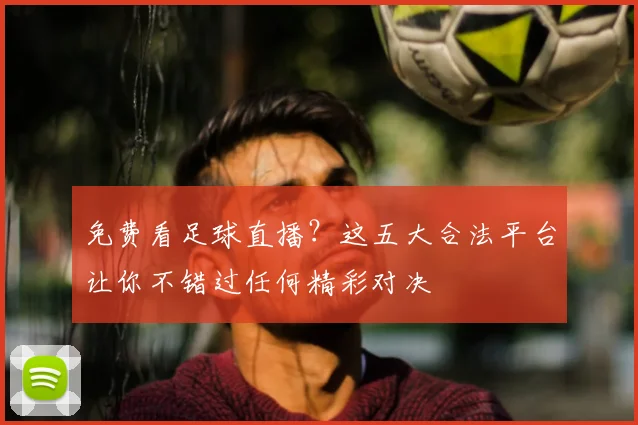 免费看足球直播？这五大合法平台让你不错过任何精彩对决