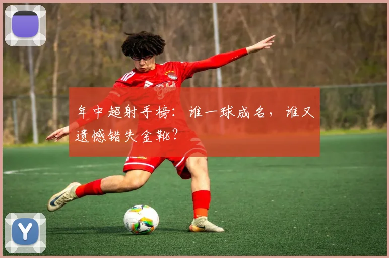 年中超射手榜：谁一球成名，谁又遗憾错失金靴？