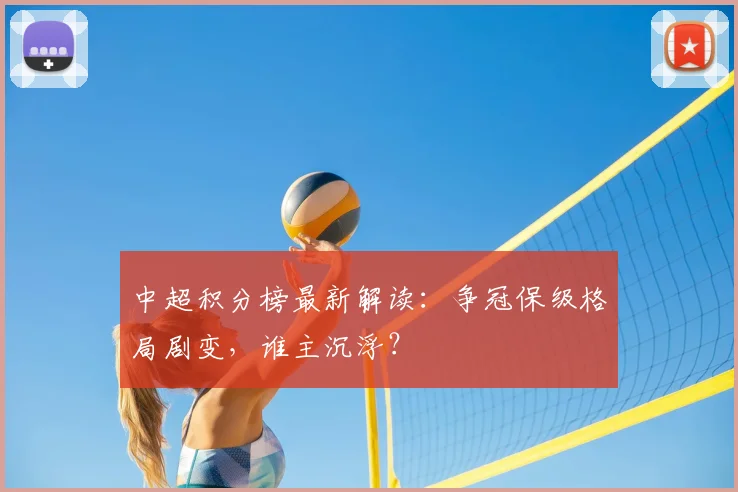 中超积分榜最新解读：争冠保级格局剧变，谁主沉浮？