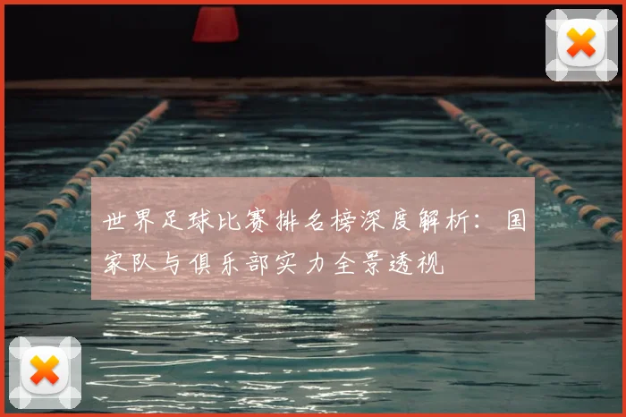 世界足球比赛排名榜深度解析:国家队与俱乐部实力全景透视
