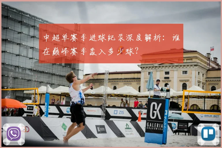 中超单赛季进球纪录深度解析：谁在巅峰赛季轰入多少球？