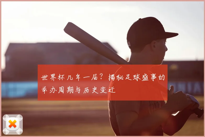 世界杯几年一届？揭秘足球盛事的举办周期与历史变迁