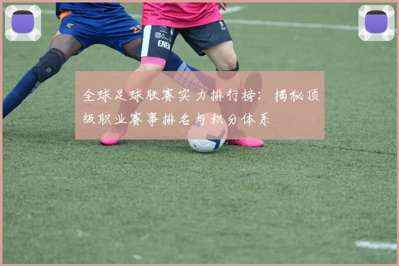 全球足球联赛实力排行榜:揭秘顶级职业赛事排名与积分体系