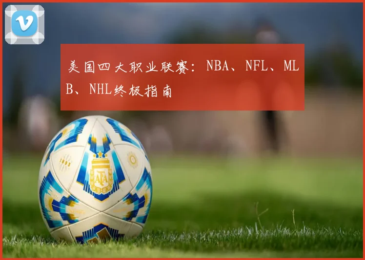 美国四大职业联赛:NBA、NFL、MLB、NHL终极指南