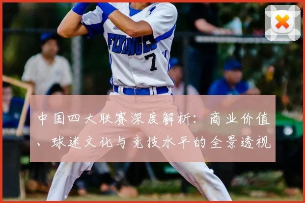 中国四大联赛深度解析:商业价值、球迷文化与竞技水平的全景透视