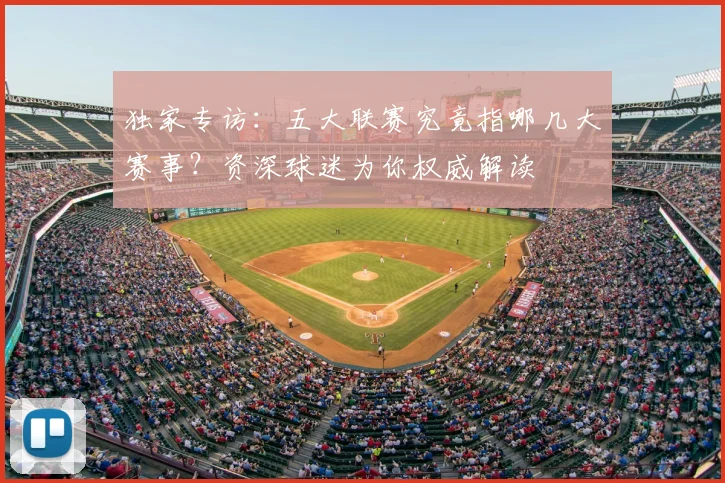 独家专访:五大联赛究竟指哪几大赛事?资深球迷为你权威解读