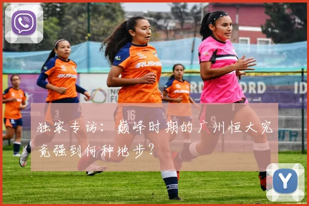 独家专访:巅峰时期的广州恒大究竟强到何种地步?