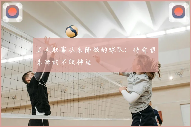 五大联赛从未降级的球队：传奇俱乐部的不败神话