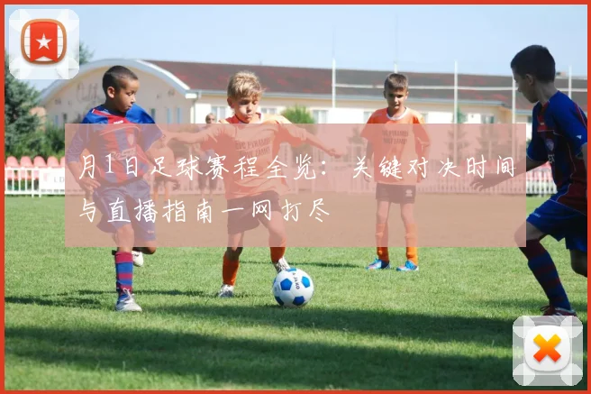 月1日足球赛程全览:关键对决时间与直播指南一网打尽