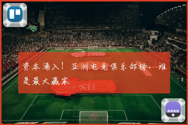 资本涌入!亚洲电竞俱乐部榜,谁是最大赢家